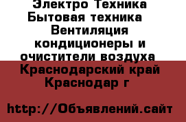 Электро-Техника Бытовая техника - Вентиляция,кондиционеры и очистители воздуха. Краснодарский край,Краснодар г.